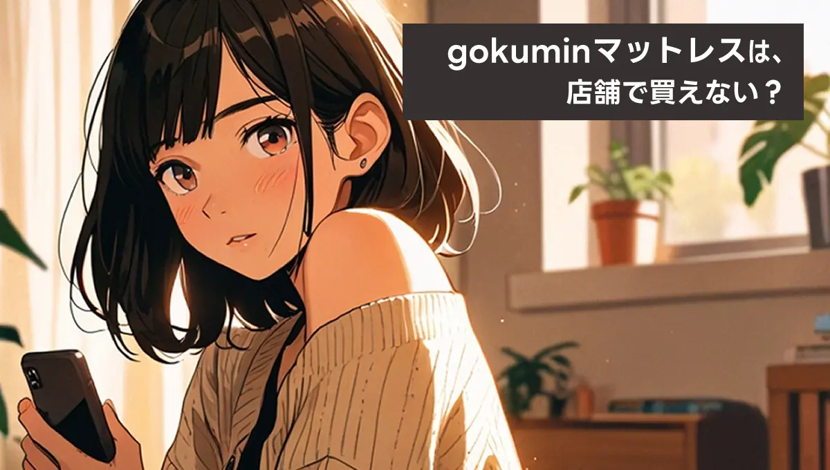 gokumin(ごくみん)マットレスは店舗で買えない？賢い購入方法【徹底ガイド】